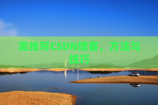 离线写CSDN博客，方法与技巧