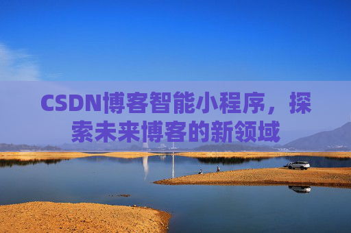 CSDN博客智能小程序,探索未来博客的新领域