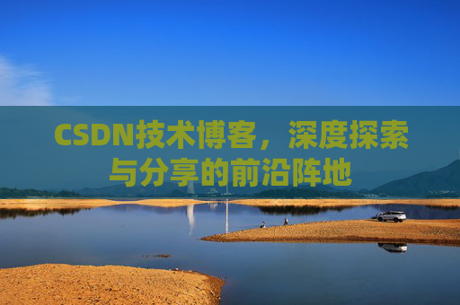 CSDN技术博客，深度探索与分享的前沿阵地